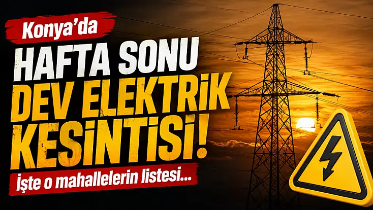 Konya'da hafta sonu dev elektrik kesintisi! İşte o mahallelerin listesi...