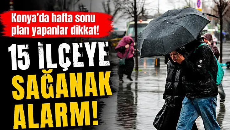 Konya'da hafta sonu plan yapanlar dikkat! 15 ilçeye sağanak alarmı verildi!