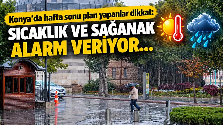 Konya'da hafta sonu plan yapanlar dikkat: Sıcaklık ve sağanak alarm veriyor...