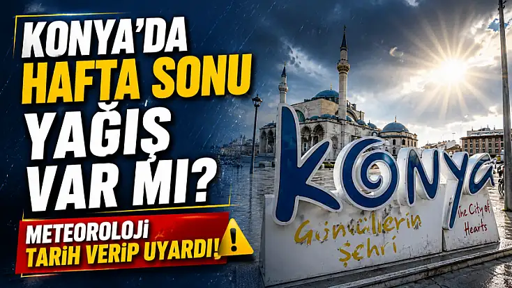 Konya'da hafta sonu yağış var mı? Meteoroloji tarih verip uyardı!