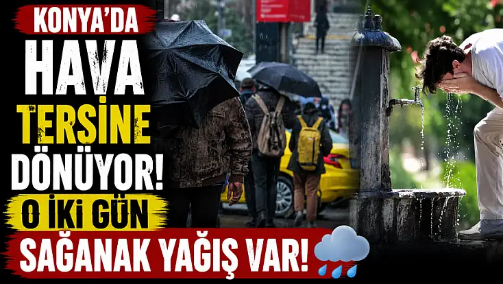 Konya'da hava tersine dönüyor! O iki gün sağanak yağış var!