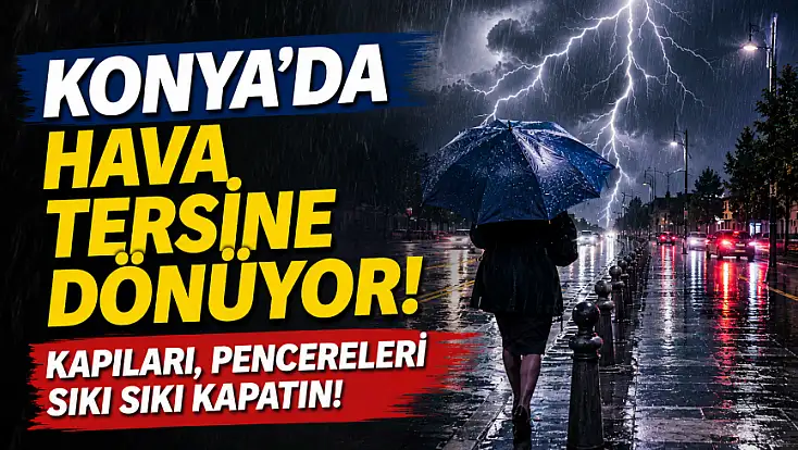 Konya'da hava tersine dönüyor! Kapıları, pencereleri sıkı sıkı kapatın!