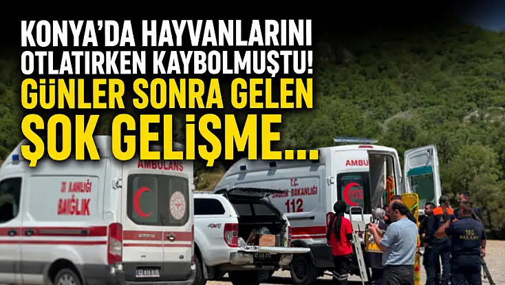 Konya'da hayvanlarını otlatırken kaybolmuştu! Günler sonra gelen şok gelişme...