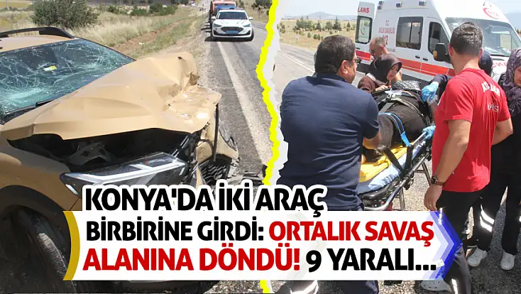 Konya'da iki araç birbirine girdi: Ortalık savaş alanına döndü! 9 yaralı...