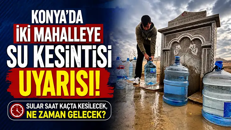 Konya'da iki mahalleye su kesintisi uyarısı! Sular saat kaçta kesilecek, ne zaman gelecek?