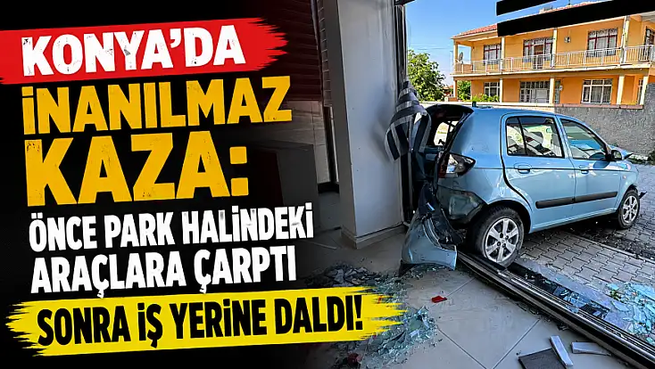 Konya’da inanılmaz kaza: Önce park halindeki araçlara çarptı sonra iş yerine daldı!