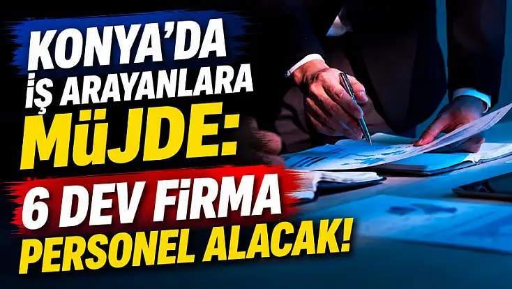 Konya’da iş arayanlara müjde: 6 dev firma personel alacak!