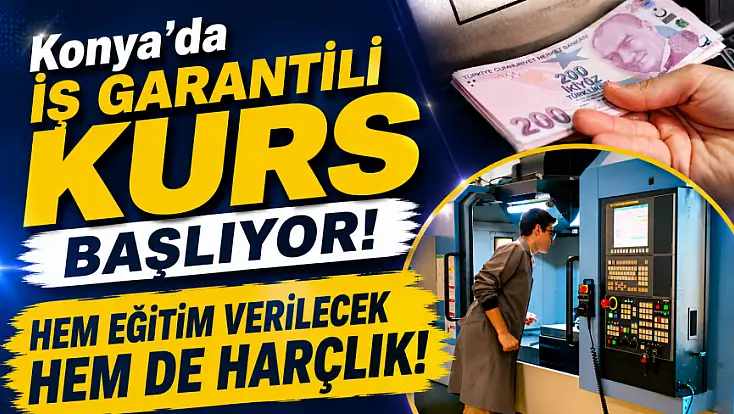 Konya'da iş garantili kurs başlıyor! Hem eğitim verilecek hem de harçlık!