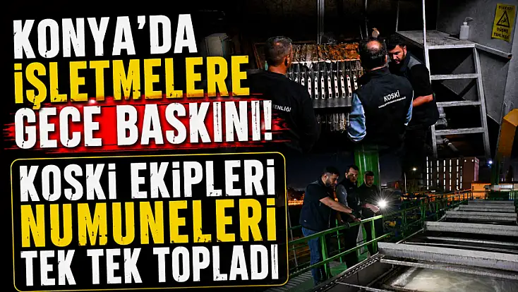 Konya’da işletmelere gece baskını! KOSKİ ekipleri numuneleri tek tek topladı