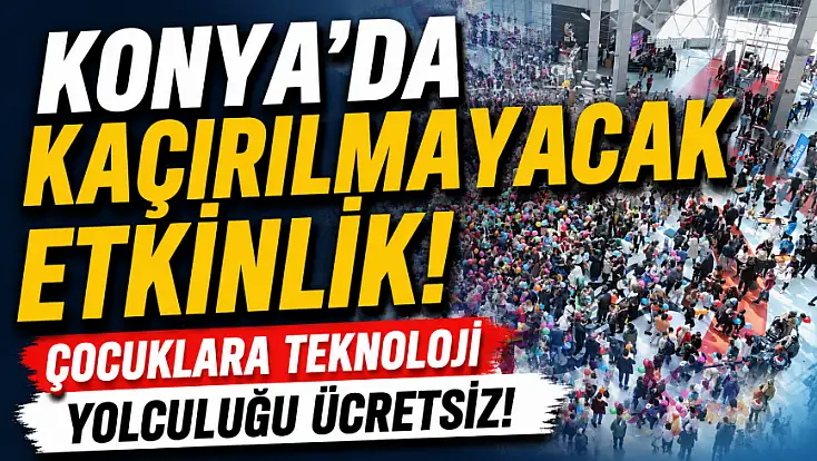 Konya’da kaçırılmayacak etkinlik! Çocuklara teknoloji yolculuğu ücretsiz!