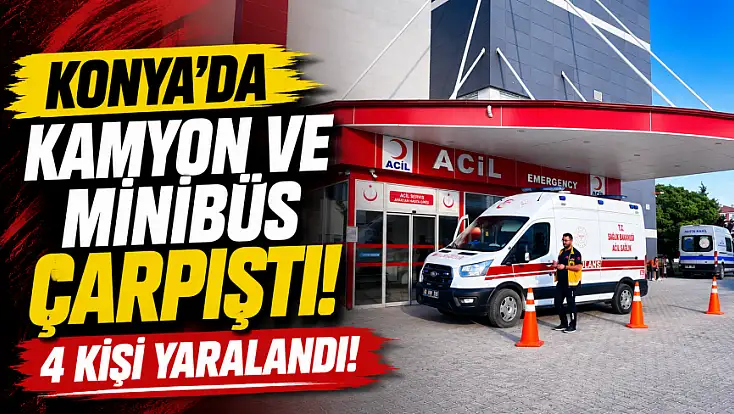 Konya'da kamyon ve minibüs çarpıştı! 4 kişi yaralandı!