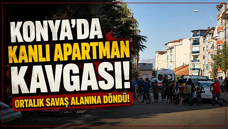 Konya’da kanlı apartman kavgası! Ortalık savaş alanına döndü!