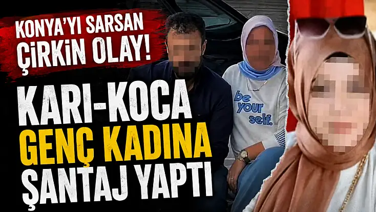 Konya'da karı-koca, genç kadına dehşeti yaşattı! Madde içirip şantaj yaptılar...