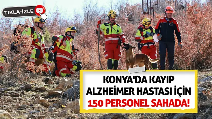 Konya'da kayıp alzheimer hastası için 150 personel sahada!