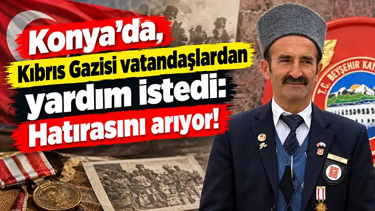 Konya'da, Kıbrıs Gazisi vatandaşlardan yardım istedi: Hatırasını arıyor!