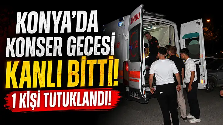 Konya'da konser gecesi kanlı bitti! 1 kişi tutuklandı!