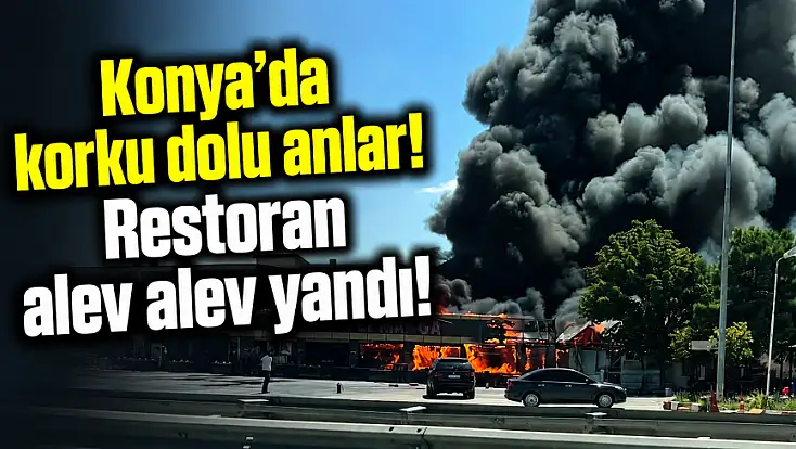 Konya'da korku dolu anlar! Restoran alev alev yandı!