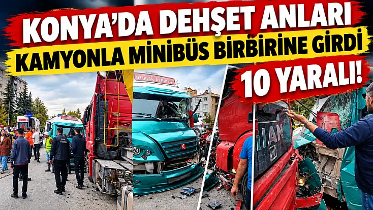Konya'da korkunç kaza! Hafriyat kamyonu ile yolcu minibüsü çarpıştı