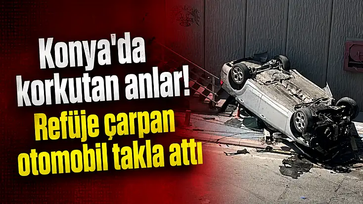 Konya'da korkutan anlar! Refüje çarpan otomobil takla attı