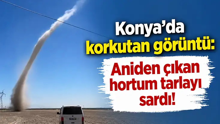 Konya’da korkutan görüntü: Aniden çıkan hortum tarlayı sardı!