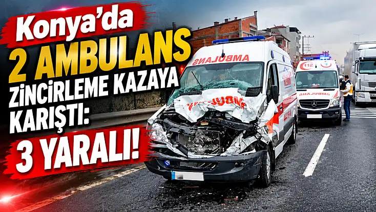 Konya'da korkutan kaza! Otomobille ambulanslar çarpıştı!