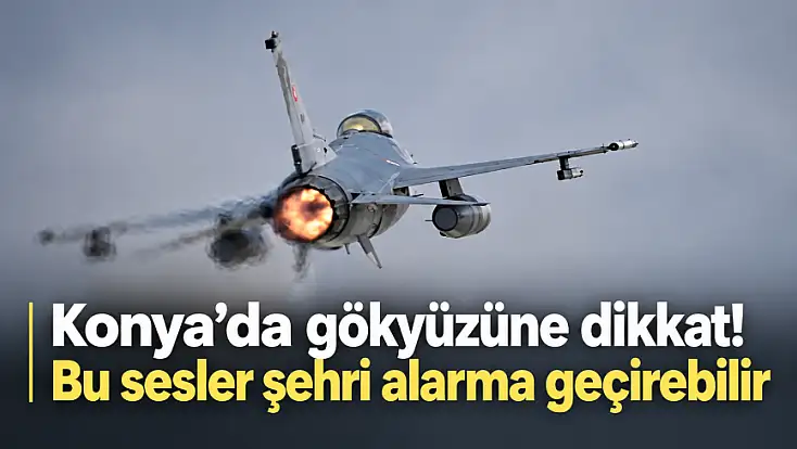 Konya’da korkutan sesler duyulacak! Valilik tarih ve saat verdi