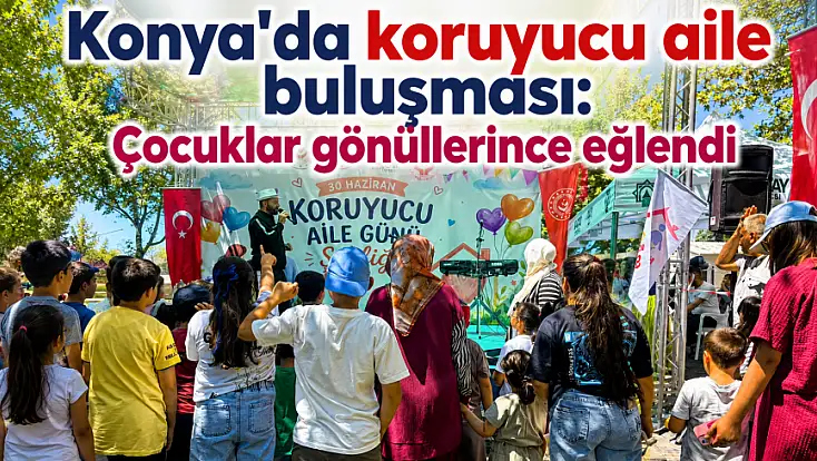 Konya'da koruyucu aile buluşması: Çocuklar gönüllerince eğlendi