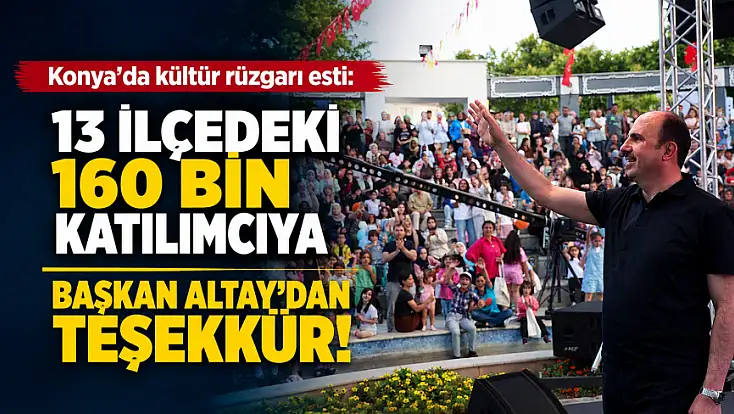 Konya’da kültür rüzgarı esti: 13 ilçedeki 160 bin katılımcıya Başkan Altay'dan teşekkür!