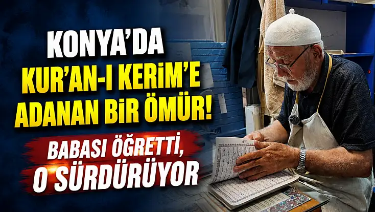 Konya’da Kur’an-ı Kerim’e adanan bir ömür! Babası öğretti, o sürdürüyor