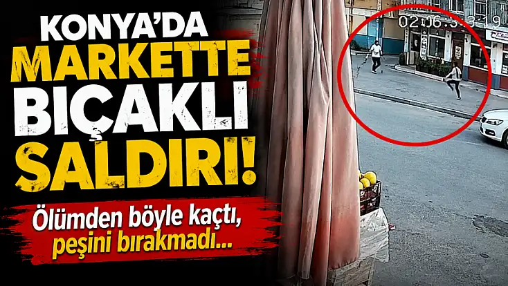 Konya'da markette bıçaklı saldırı! Ölümden böyle kaçtı, peşini bırakmadı... 