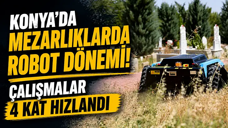 Konya'da mezarlıklarda robot dönemi! Çalışmalar 4 kat hızlandı