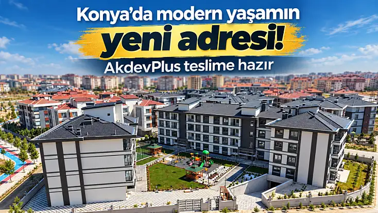 Konya’da modern yaşamın yeni adresi! AkdevPlus teslime hazır