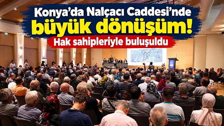 Konya'da Nalçacı Caddesi'nde büyük dönüşüm! Hak sahipleriyle buluşuldu