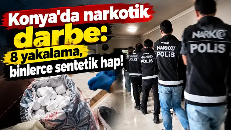 Konya’da narkotik darbe: 8 yakalama, binlerce sentetik hap!
