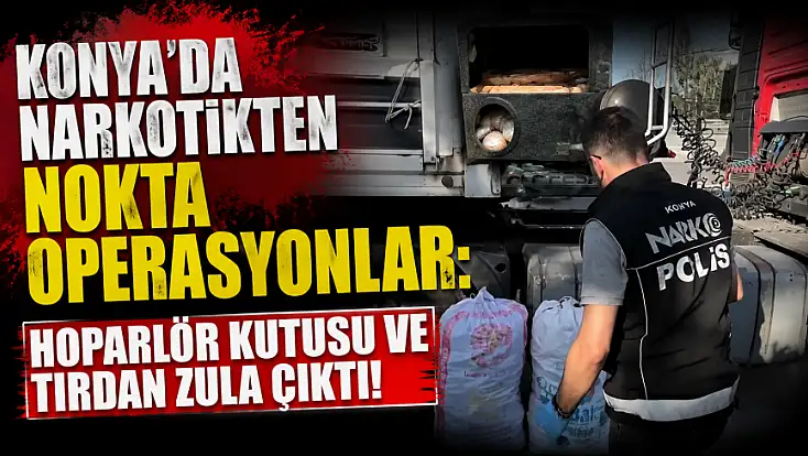 Konya'da narkotikten nokta operasyonlar: Hoparlör kutusu ve tırdan zula çıktı!