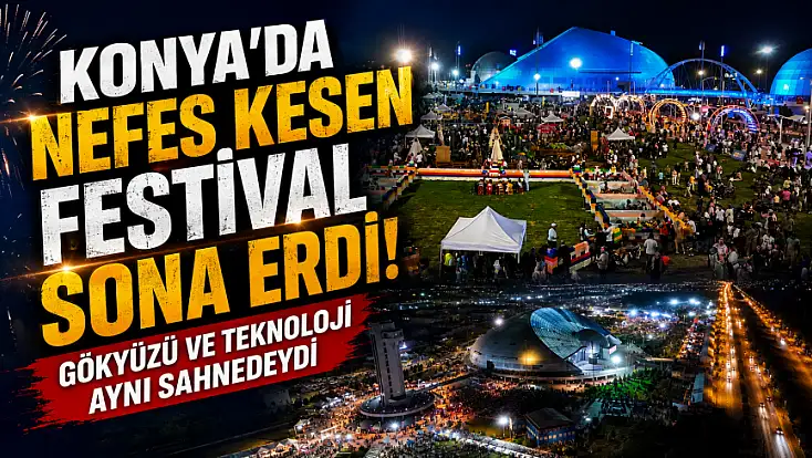 Konya’da nefes kesen festival sona erdi! Gökyüzü ve teknoloji aynı sahnedeydi