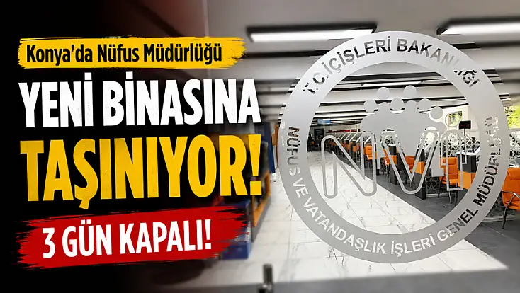Konya'da Nüfus Müdürlüğü yeni binasına taşınıyor: 3 gün kapalı!