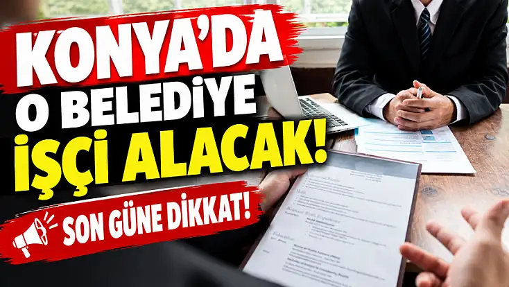Konya'da o belediye işçi alacak! Son güne dikkat!