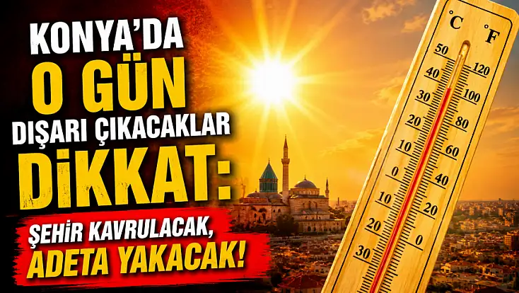 Konya'da o gün dışarı çıkacaklar dikkat: Şehir kavrulacak, adeta yakacak!