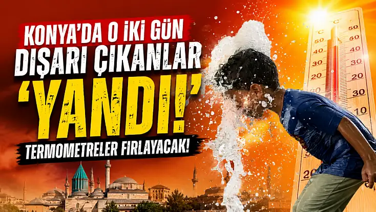 Konya'da o iki gün dışarı çıkanlar 'yandı!' Termometreler fırlayacak!