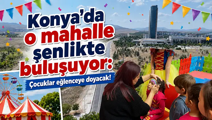 Konya’da o mahalle şenlikte buluşuyor: Çocuklar eğlenceye doyacak!