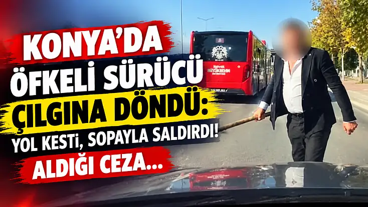 Konya’da öfkeli sürücü çılgına döndü: Yol kesti, sopayla saldırdı! Aldığı ceza...