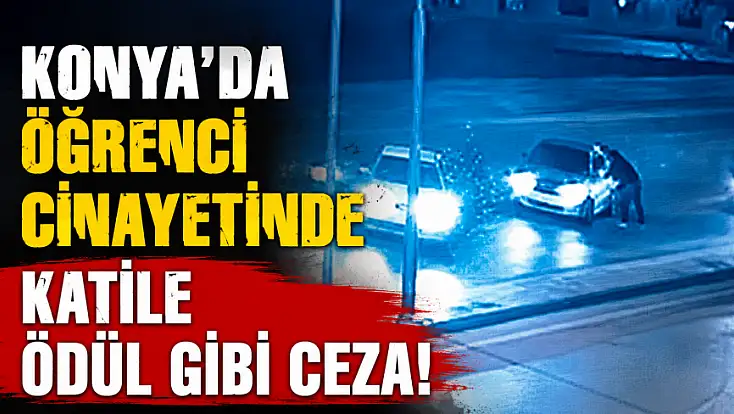 Konya'da öğrenci cinayetinde katile ödül gibi ceza!