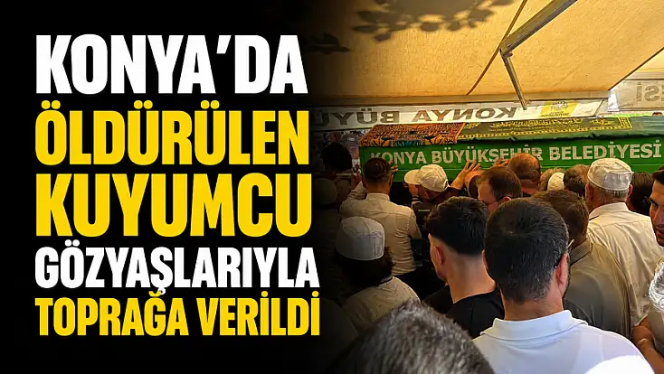 Konya'da öldürülen kuyumcu gözyaşlarıyla toprağa verildi