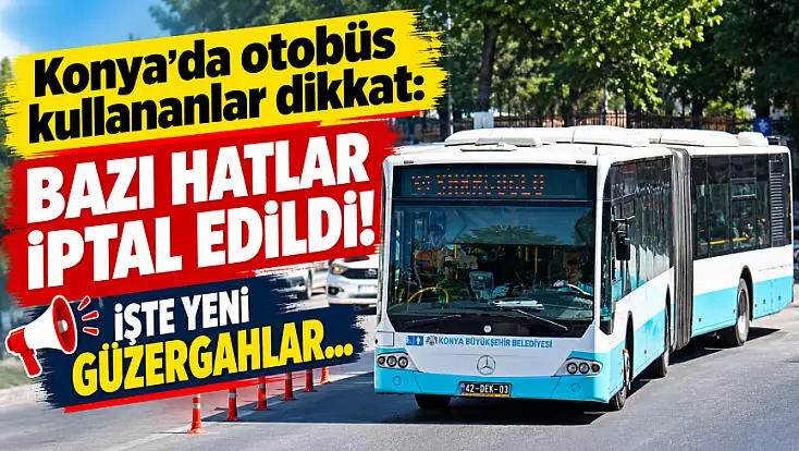 Konya'da otobüs kullananlar dikkat: Bazı hatlar iptal edildi! İşte yeni güzergahlar…