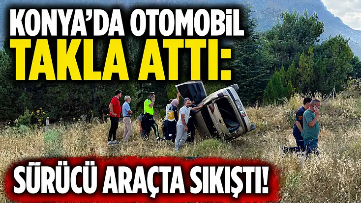 Konya'da otomobil takla attı: Sürücü araçta sıkıştı!