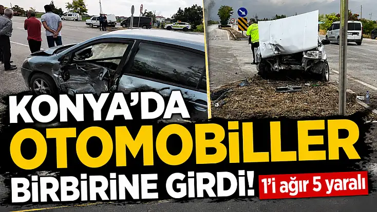 Konya'da otomobiller birbirine girdi! 1’i ağır 5 yaralı