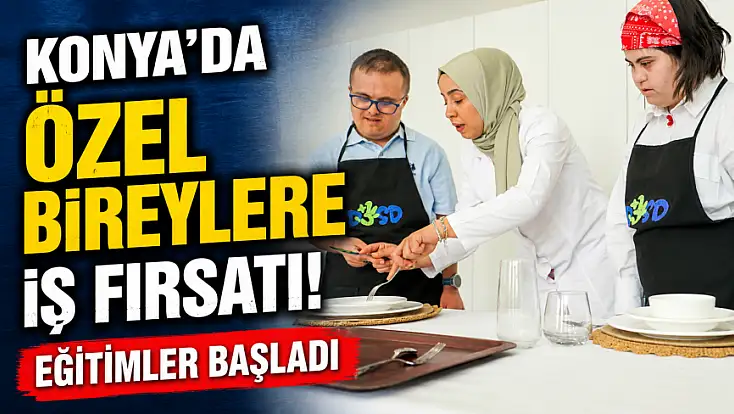 Konya'da özel bireylere iş fırsatı! Eğitimler başladı