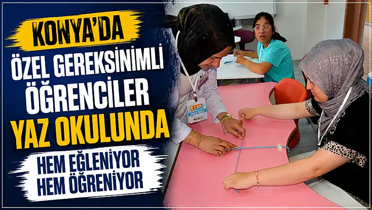 Konya'da özel gereksinimli öğrenciler yaz okulunda hem eğleniyor hem öğreniyor