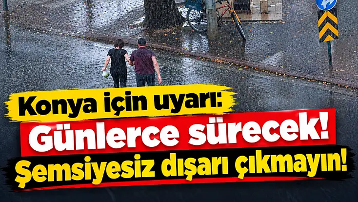 Konya'da sağanak mesaisi uzuyor! O günlere dikkat